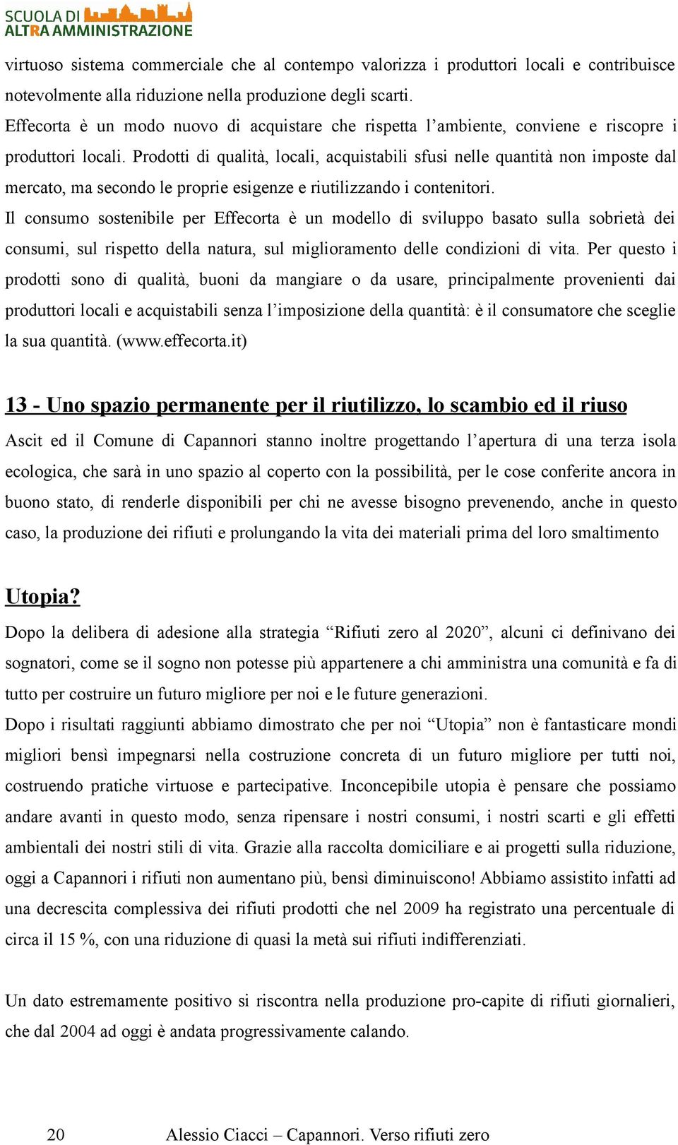 Prodotti di qualità, locali, acquistabili sfusi nelle quantità non imposte dal mercato, ma secondo le proprie esigenze e riutilizzando i contenitori.