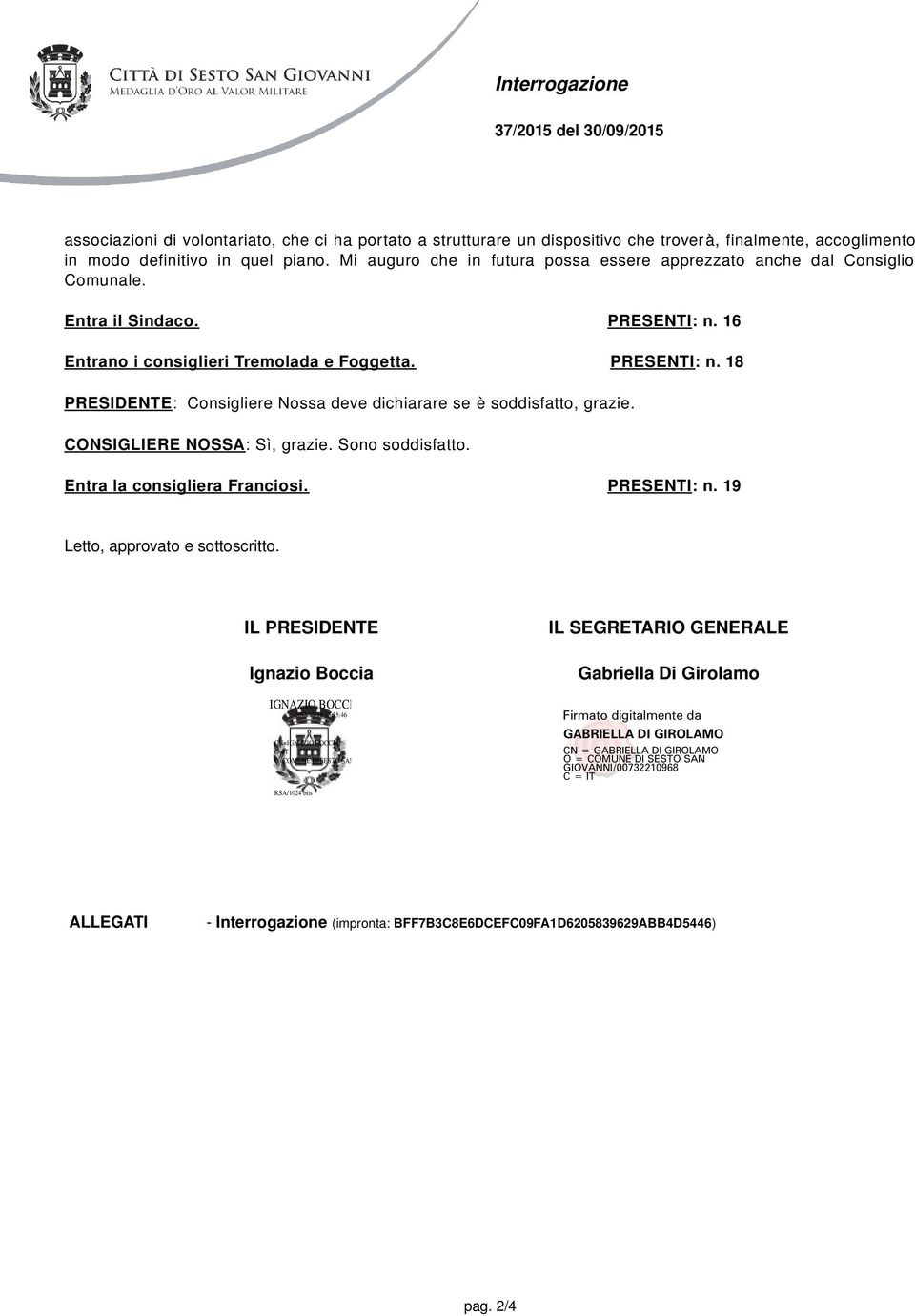 16 Entrano i consiglieri Tremolada e Foggetta. PRESENTI : n. 18 PRESIDENTE : Consigliere Nossa deve dichiarare se è soddisfatto, grazie. CONSIGLIERE NOSSA : Sì, grazie.