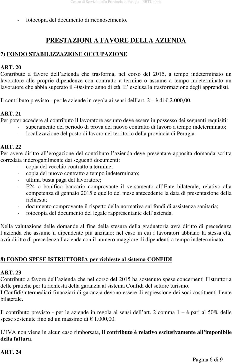 che abbia superato il 40esimo anno di età. E esclusa la trasformazione degli apprendisti. Il contributo previsto - per le aziende in regola ai sensi dell art. 2 è di 2.000,00. ART.