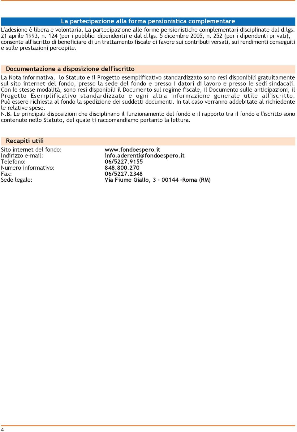 252 (per i dipendenti privati), consente all'iscritto di beneficiare di un trattamento fiscale di favore sui contributi versati, sui rendimenti conseguiti e sulle prestazioni percepite.