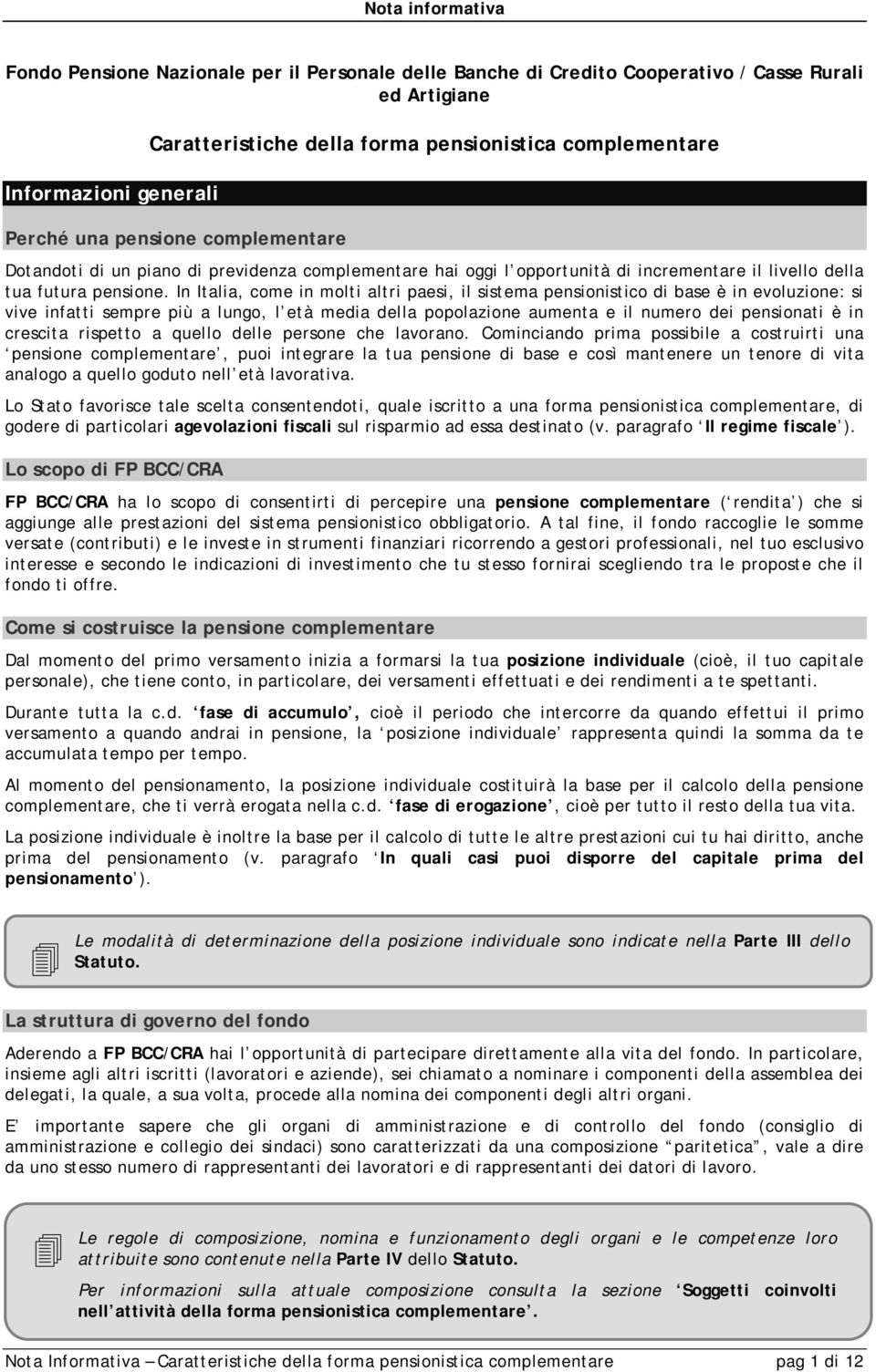 In Italia, come in molti altri paesi, il sistema pensionistico di base è in evoluzione: si vive infatti sempre più a lungo, l età media della popolazione aumenta e il numero dei pensionati è in