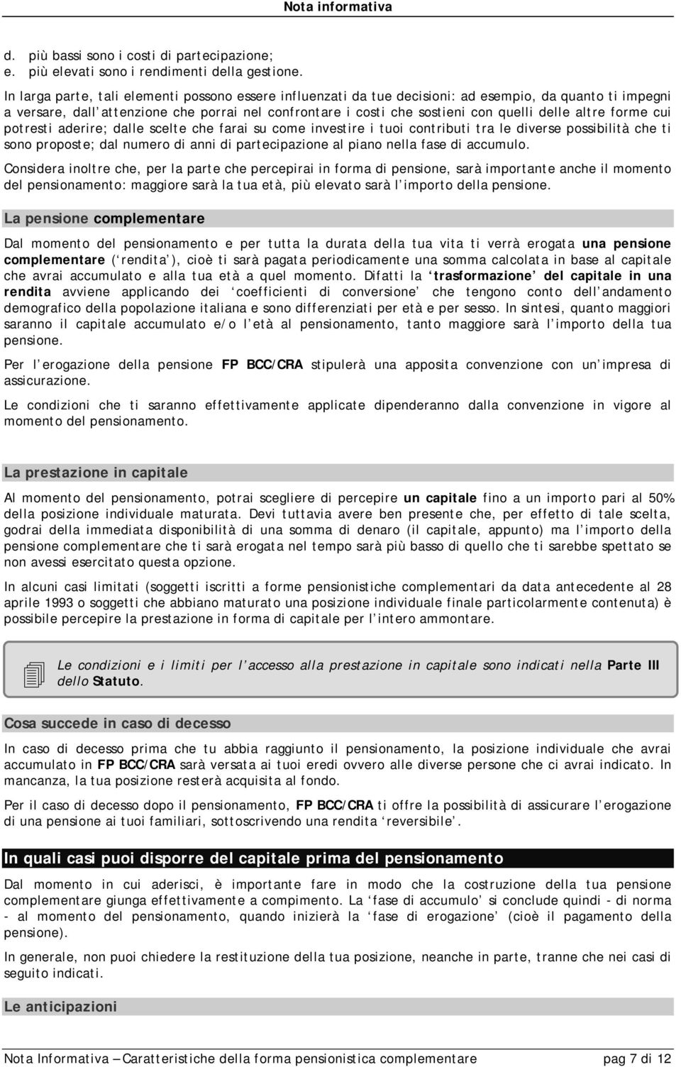 altre forme cui potresti aderire; dalle scelte che farai su come investire i tuoi contributi tra le diverse possibilità che ti sono proposte; dal numero di anni di partecipazione al piano nella fase