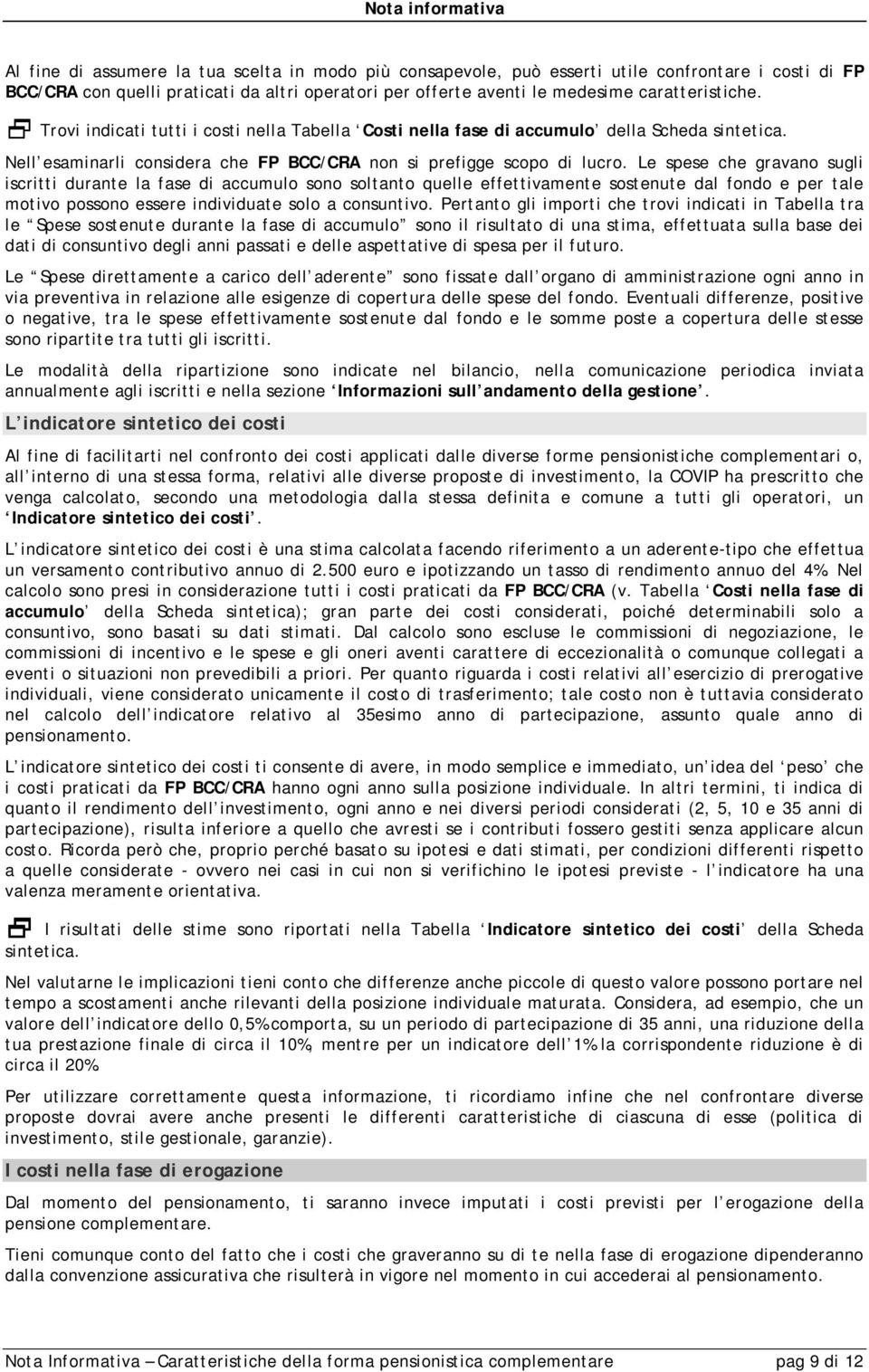 Le spese che gravano sugli iscritti durante la fase di accumulo sono soltanto quelle effettivamente sostenute dal fondo e per tale motivo possono essere individuate solo a consuntivo.