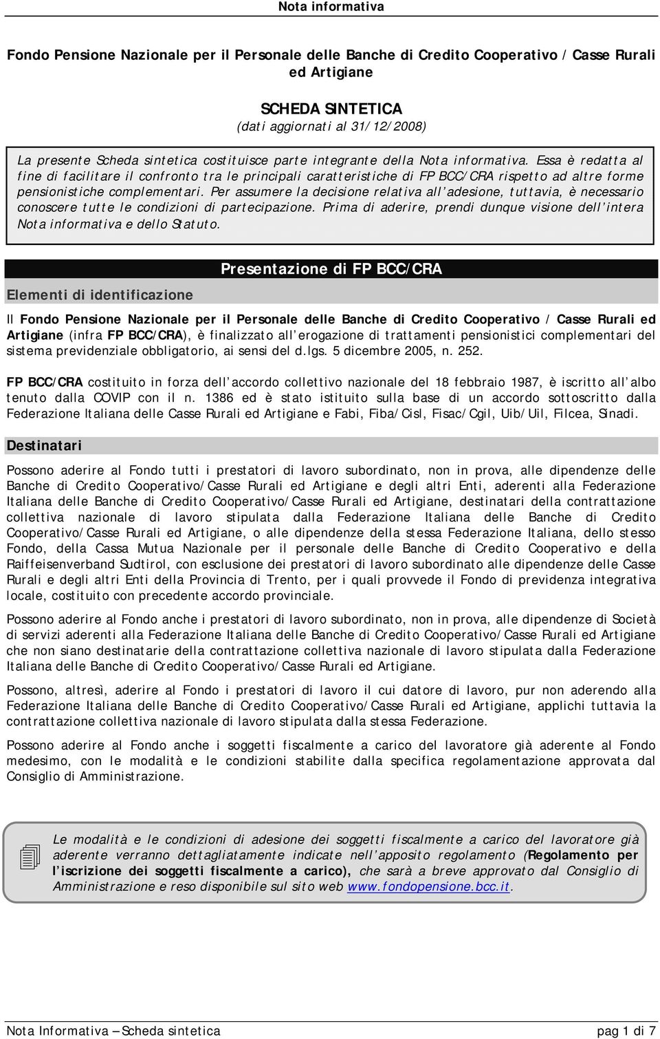 Per assumere la decisione relativa all adesione, tuttavia, è necessario conoscere tutte le condizioni di partecipazione.