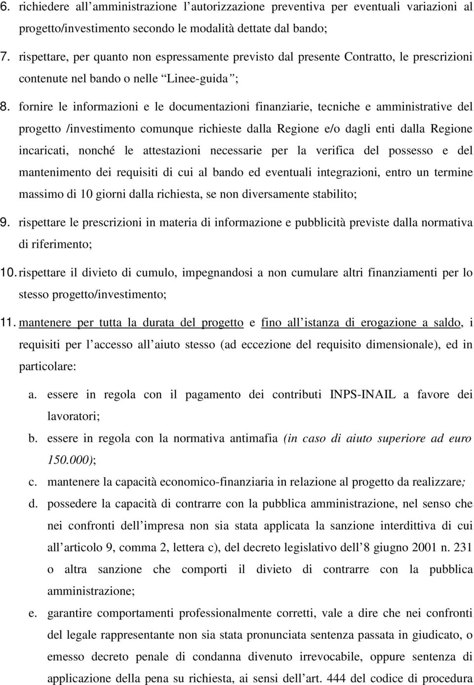 fornire le informazioni e le documentazioni finanziarie, tecniche e amministrative del progetto /investimento comunque richieste dalla Regione e/o dagli enti dalla Regione incaricati, nonché le