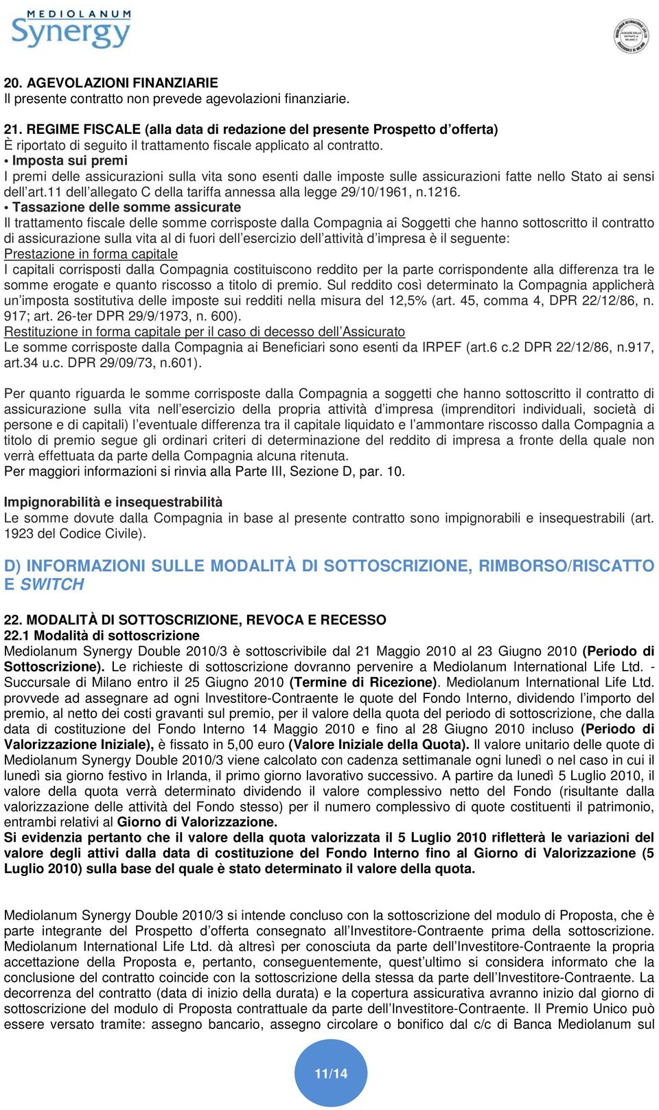 Imposta sui premi I premi delle assicurazioni sulla vita sono esenti dalle imposte sulle assicurazioni fatte nello Stato ai sensi dell art.