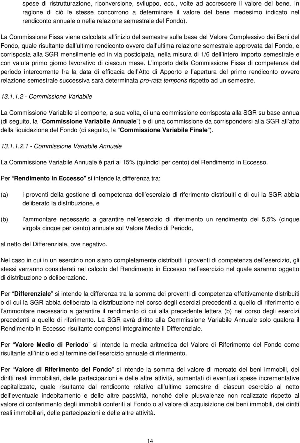 La Commissione Fissa viene calcolata all inizio del semestre sulla base del Valore Complessivo dei Beni del Fondo, quale risultante dall ultimo rendiconto ovvero dall ultima relazione semestrale