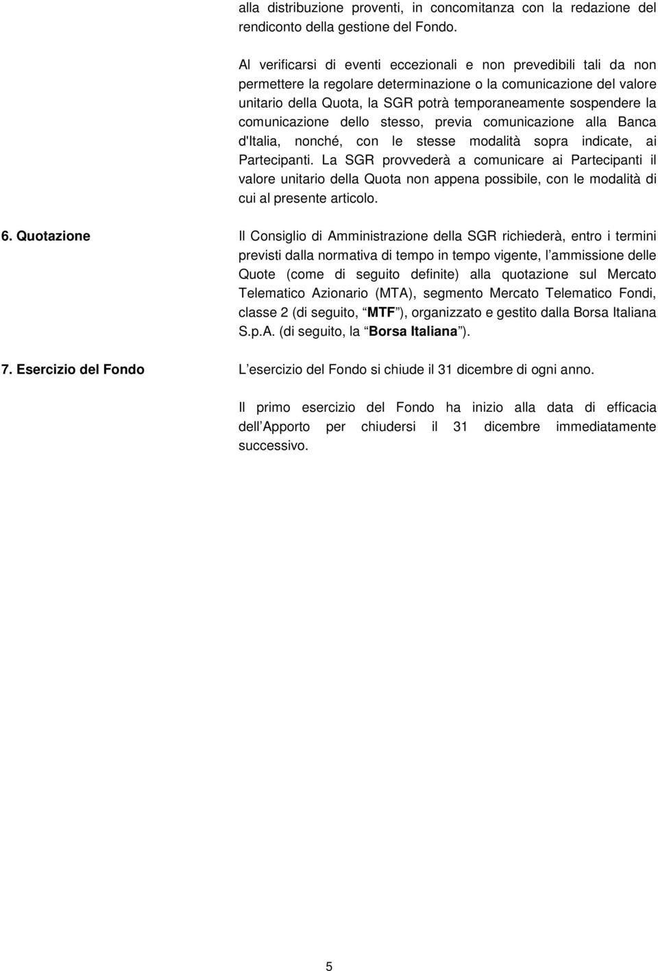 comunicazione dello stesso, previa comunicazione alla Banca d'italia, nonché, con le stesse modalità sopra indicate, ai Partecipanti.