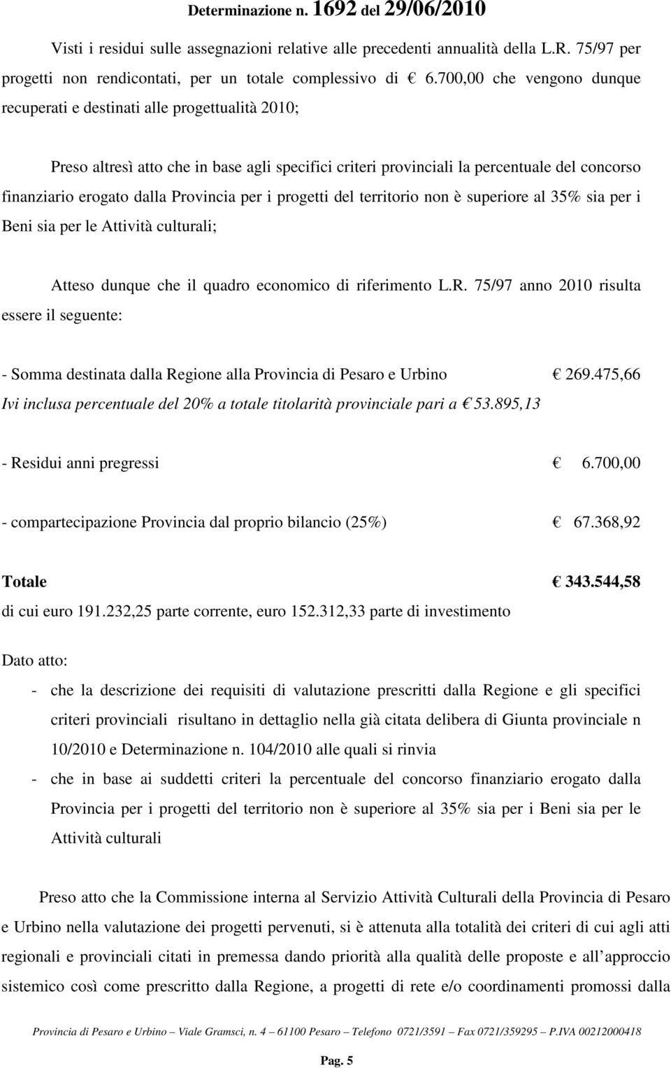 Provincia per i progetti del territorio non è superiore al 35% sia per i Beni sia per le Attività culturali; Atteso dunque che il quadro economico di riferimento L.R.