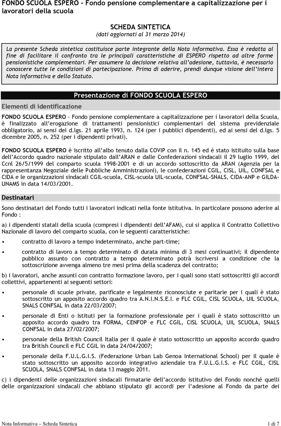 Per assumere la decisione relativa all adesione, tuttavia, è necessario conoscere tutte le condizioni di partecipazione.