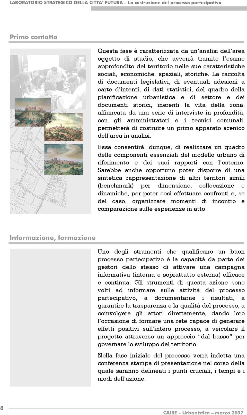 La raccolta di documenti legislativi, di eventuali adesioni a carte d intenti, di dati statistici, del quadro della pianificazione urbanistica e di settore e dei documenti storici, inerenti la vita