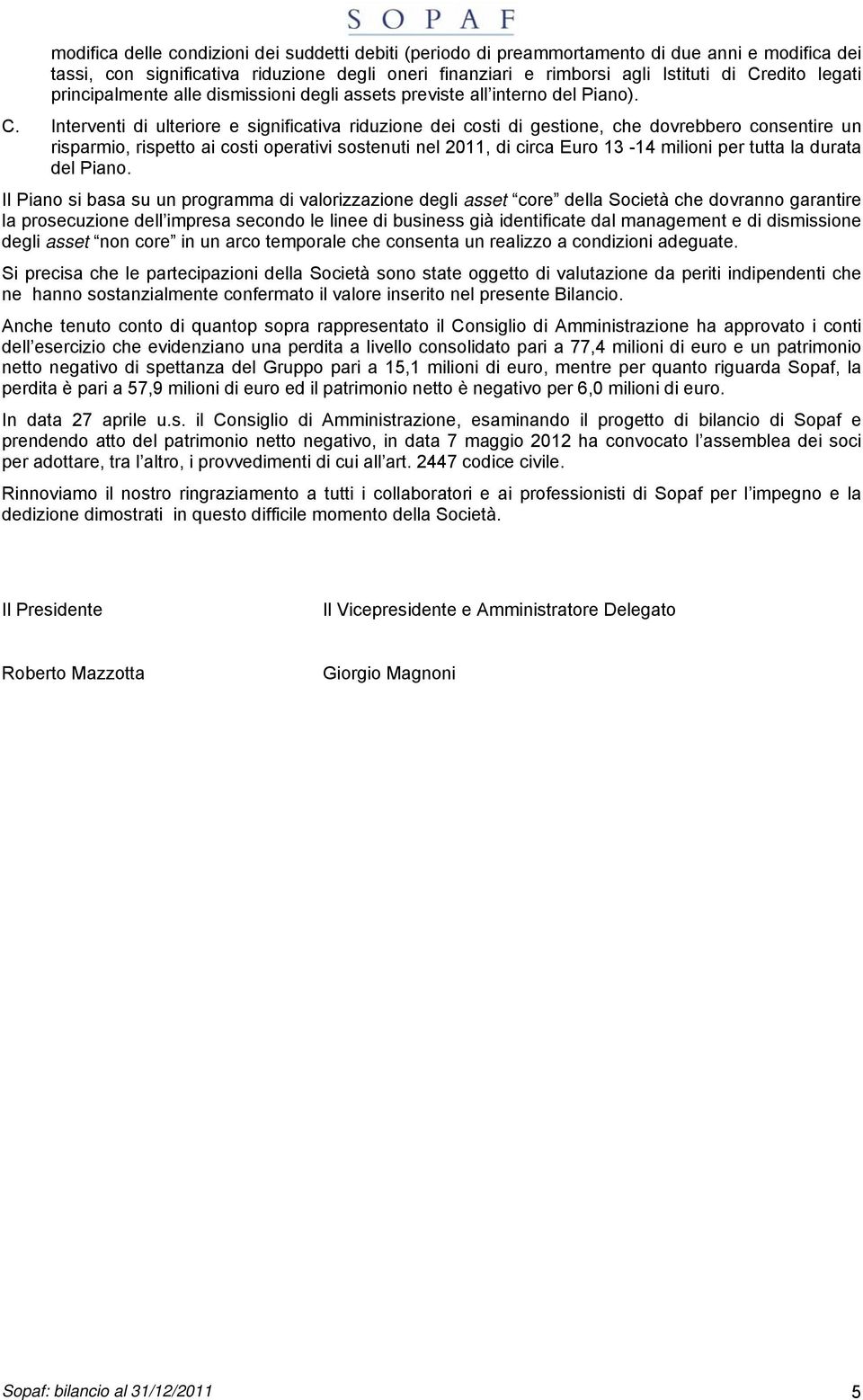 Interventi di ulteriore e significativa riduzione dei costi di gestione, che dovrebbero consentire un risparmio, rispetto ai costi operativi sostenuti nel 2011, di circa Euro 13-14 milioni per tutta