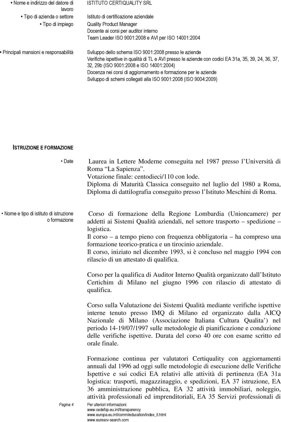 le aziende con codici EA 31a, 35, 39, 24, 36, 37, 32, 29b (ISO 9001:2008 e ISO 14001:2004) Docenza nei corsi di aggiornamento e formazione per le aziende Sviluppo di schemi collegati alla ISO