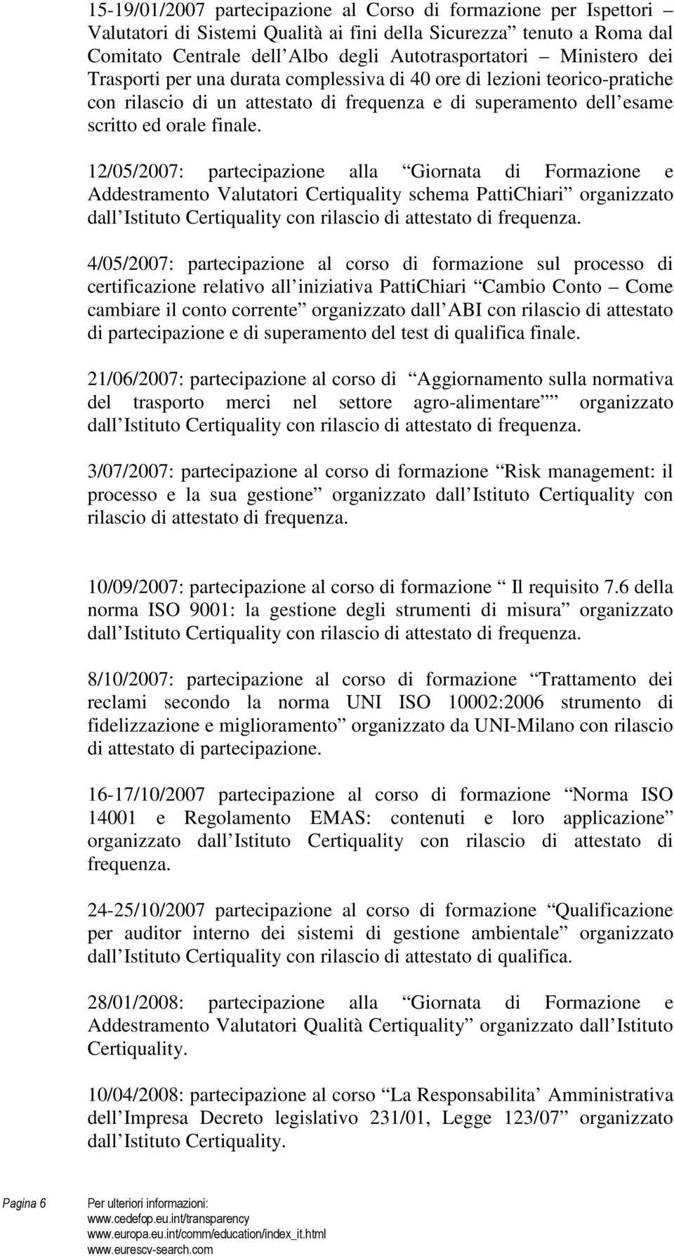 12/05/2007: partecipazione alla Giornata di Formazione e Addestramento Valutatori Certiquality schema PattiChiari organizzato dall Istituto Certiquality con rilascio di attestato di frequenza.