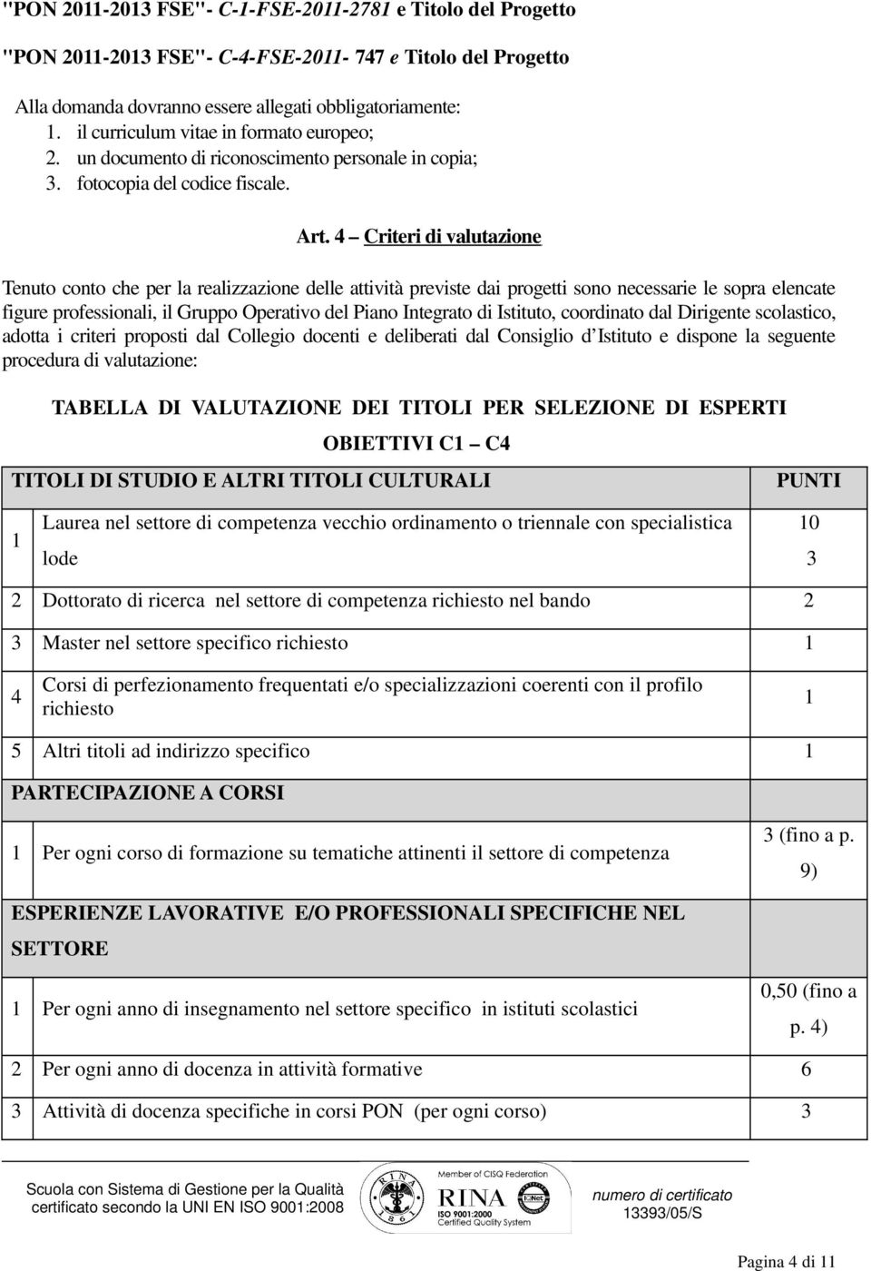 4 Criteri di valutazione Tenuto conto che per la realizzazione delle attività previste dai progetti sono necessarie le sopra elencate figure professionali, il Gruppo Operativo del Piano Integrato di