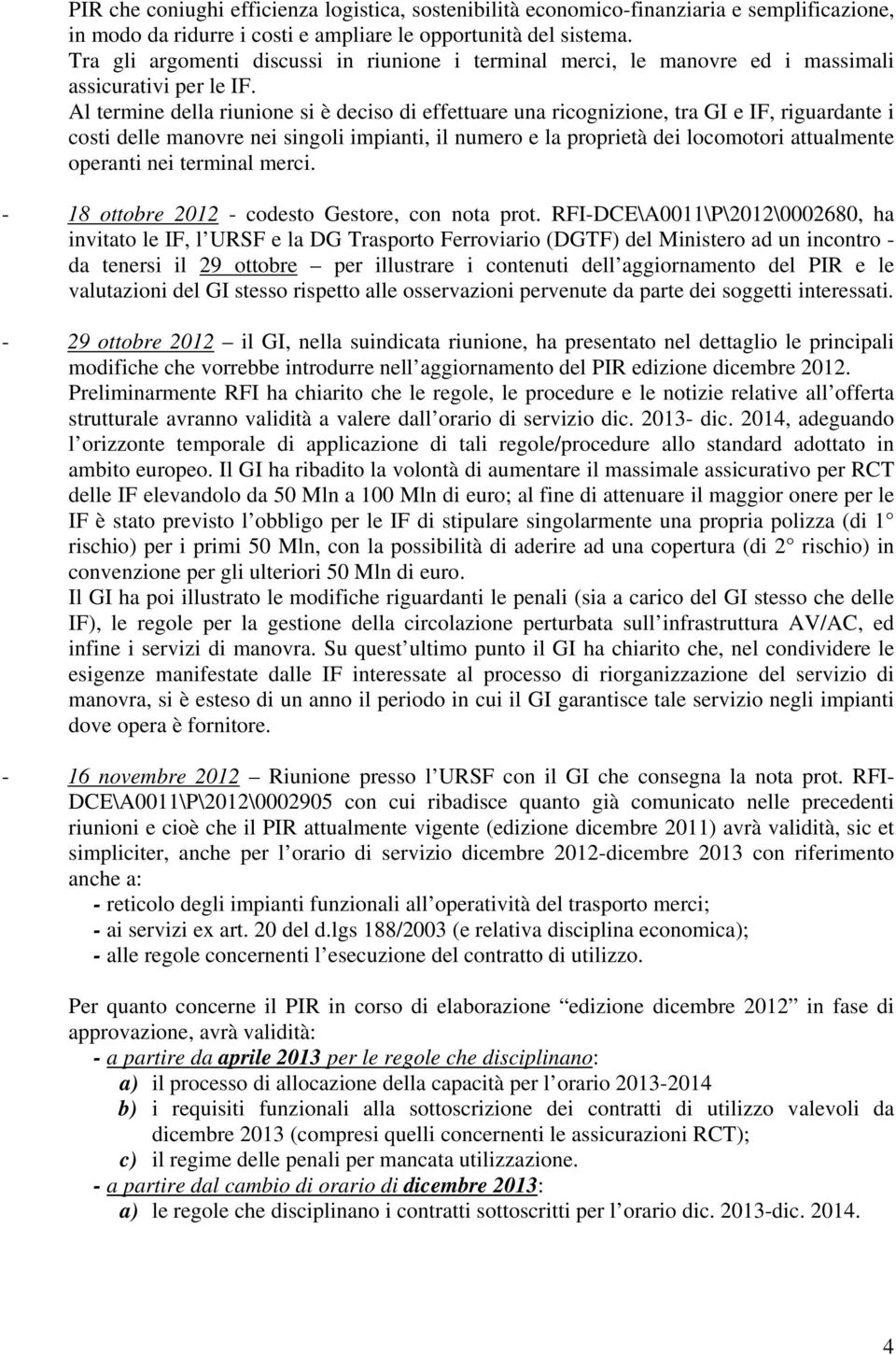 Al termine della riunione si è deciso di effettuare una ricognizione, tra GI e IF, riguardante i costi delle manovre nei singoli impianti, il numero e la proprietà dei locomotori attualmente operanti