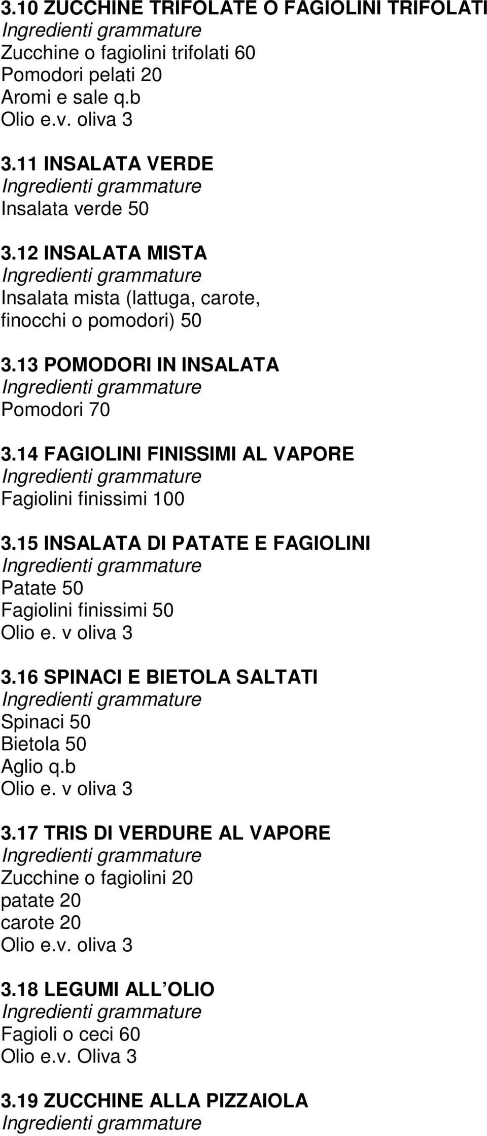 14 FAGIOLINI FINISSIMI AL VAPORE Fagiolini finissimi 100 3.15 INSALATA DI PATATE E FAGIOLINI Patate 50 Fagiolini finissimi 50 Olio e. v oliva 3 3.