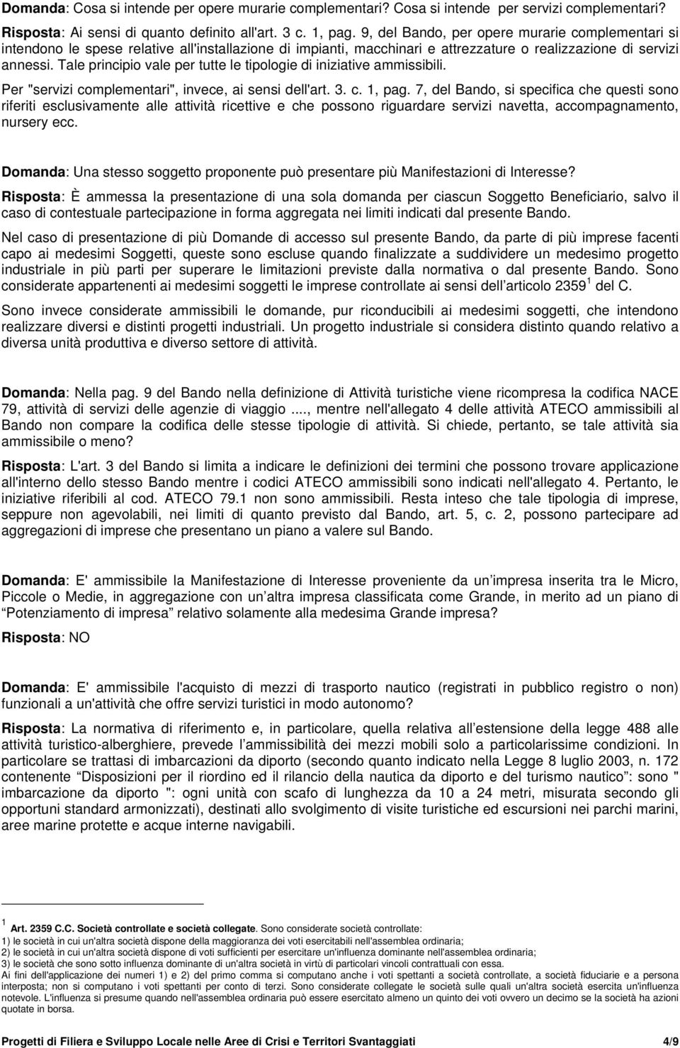 Tale principio vale per tutte le tipologie di iniziative ammissibili. Per "servizi complementari", invece, ai sensi dell'art. 3. c. 1, pag.