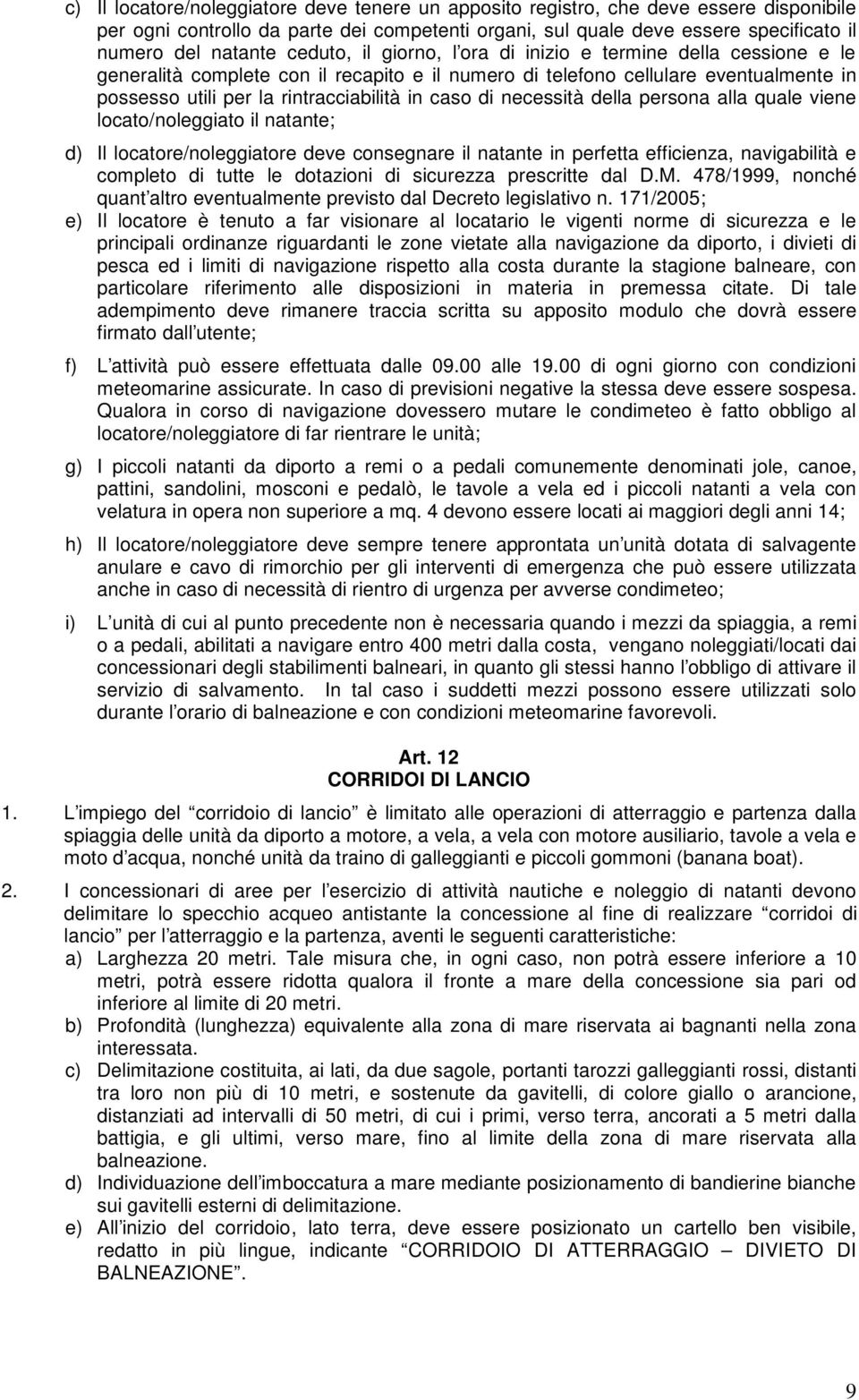 di necessità della persona alla quale viene locato/noleggiato il natante; d) Il locatore/noleggiatore deve consegnare il natante in perfetta efficienza, navigabilità e completo di tutte le dotazioni