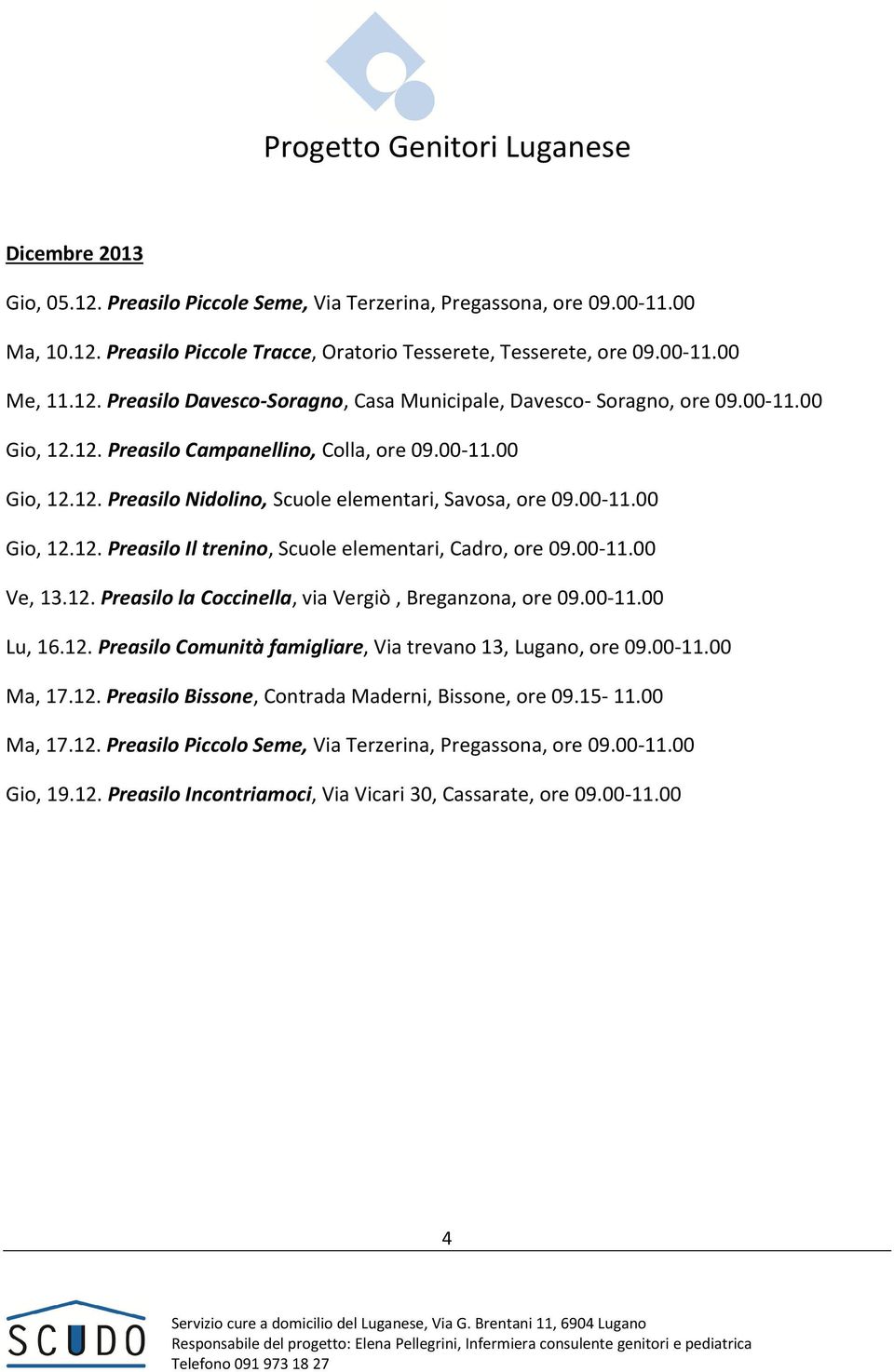 00-11.00 Ve, 13.12. Preasilo la Coccinella, via Vergiò, Breganzona, ore 09.00-11.00 Lu, 16.12. Preasilo Comunità famigliare, Via trevano 13, Lugano, ore 09.00-11.00 Ma, 17.12. Preasilo Bissone, Contrada Maderni, Bissone, ore 09.