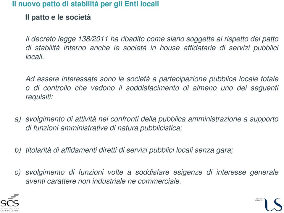 Ad essere interessate sono le società a partecipazione pubblica locale totale o di controllo che vedono il soddisfacimento di almeno uno dei seguenti requisiti: a) svolgimento di attività nei