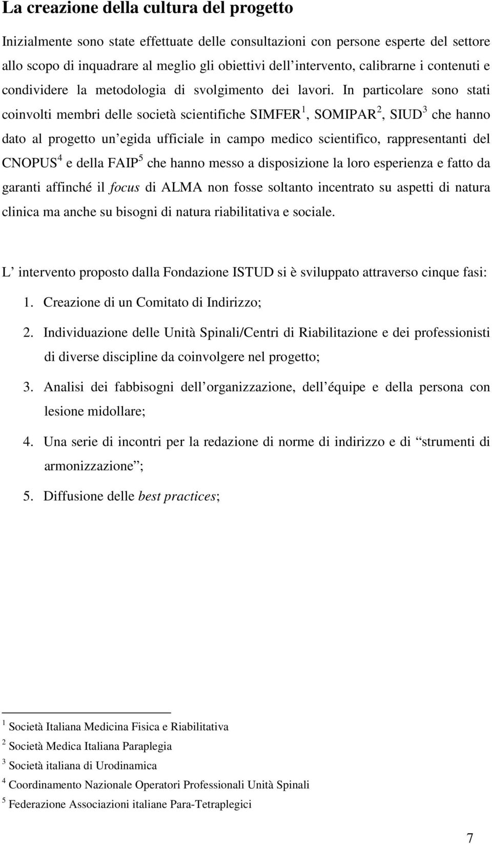 In particolare sono stati coinvolti membri delle società scientifiche SIMFER 1, SOMIPAR 2, SIUD 3 che hanno dato al progetto un egida ufficiale in campo medico scientifico, rappresentanti del CNOPUS