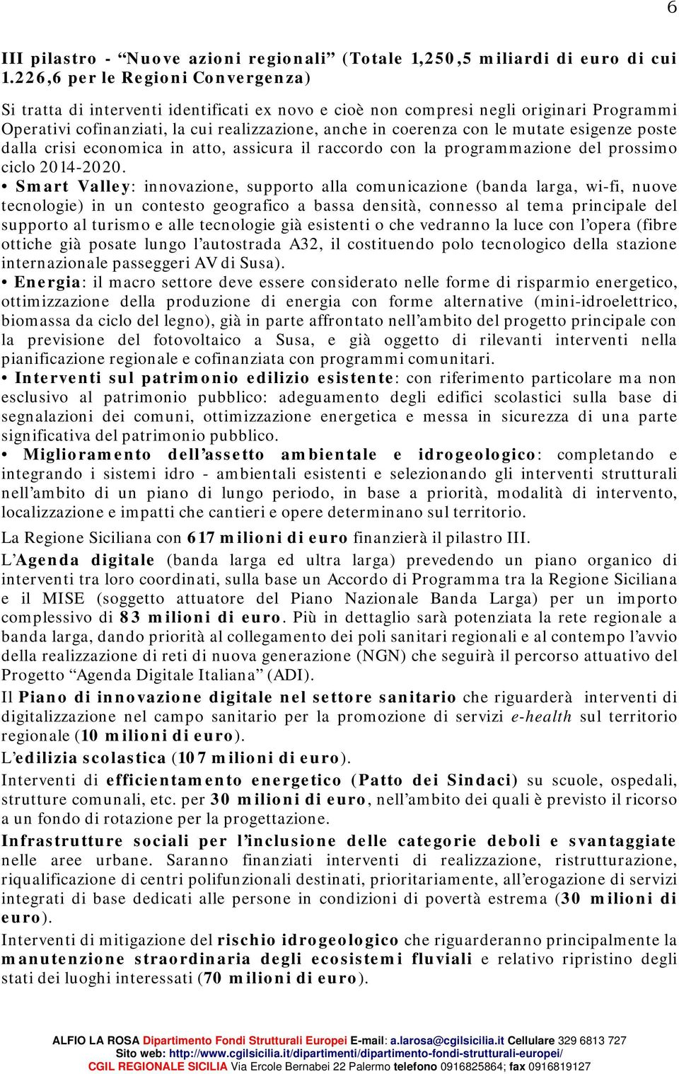 mutate esigenze poste dalla crisi economica in atto, assicura il raccordo con la programmazione del prossimo ciclo 2014-2020.