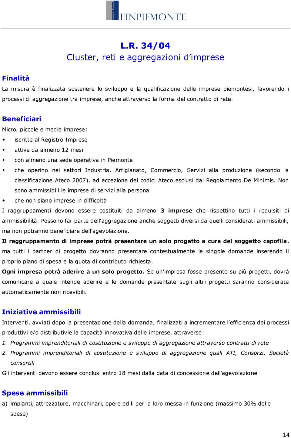 Beneficiari Micro, piccole e medie imprese: iscritte al Registro Imprese attive da almeno 12 mesi con almeno una sede operativa in Piemonte che operino nei settori Industria, Artigianato, Commercio,