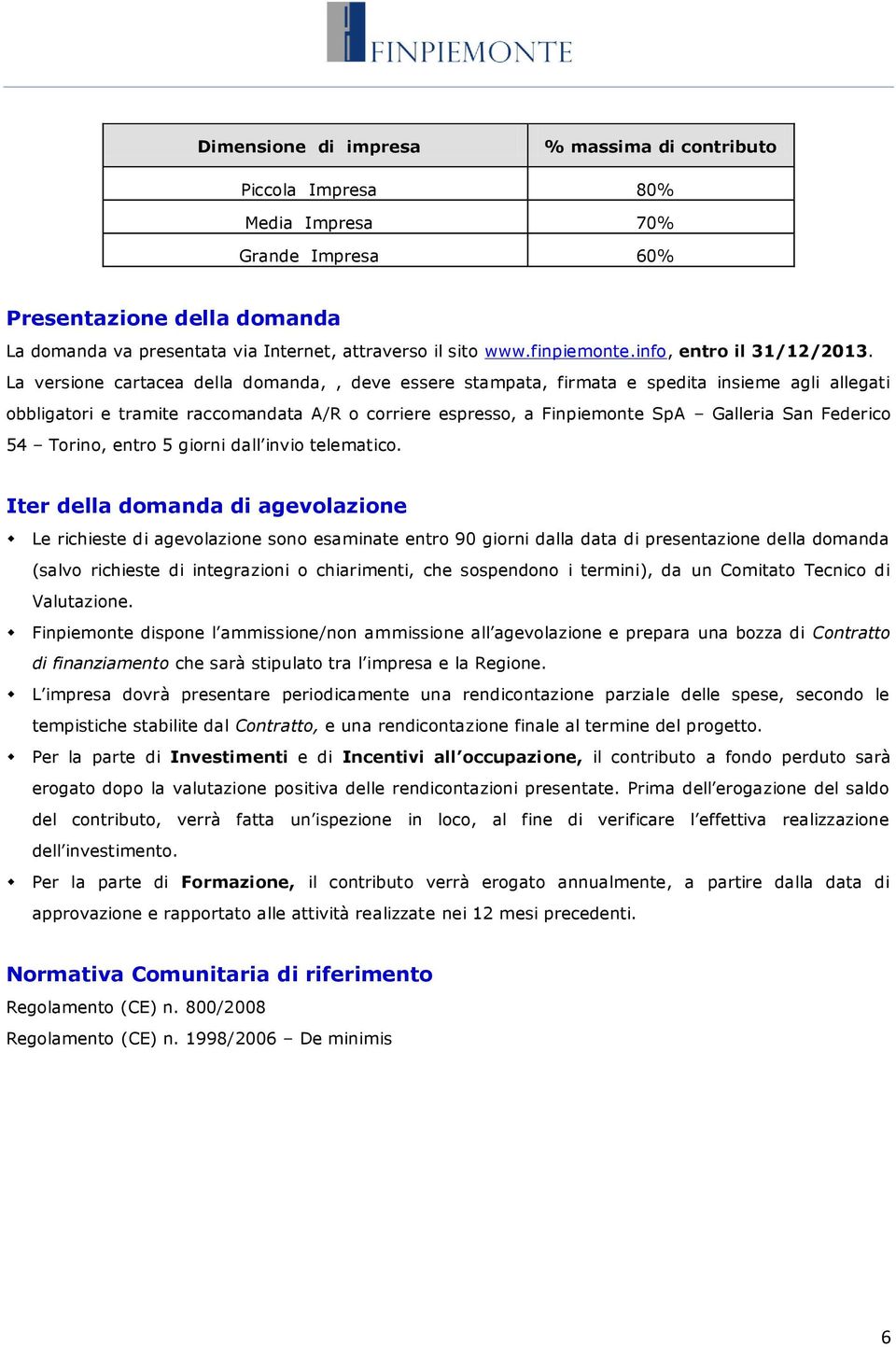 La versione cartacea della domanda,, deve essere stampata, firmata e spedita insieme agli allegati obbligatori e tramite raccomandata A/R o corriere espresso, a Finpiemonte SpA Galleria San Federico