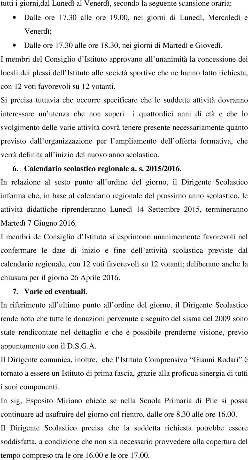 I membri del Consiglio d Istituto approvano all unanimità la concessione dei locali dei plessi dell Istituto alle società sportive che ne hanno fatto richiesta, con 12 voti favorevoli su 12 votanti.