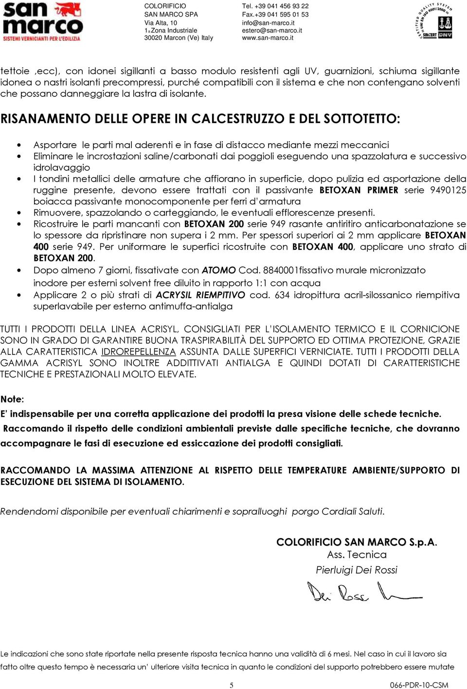 RISANAMENTO DELLE OPERE IN CALCESTRUZZO E DEL SOTTOTETTO: Asportare le parti mal aderenti e in fase di distacco mediante mezzi meccanici Eliminare le incrostazioni saline/carbonati dai poggioli