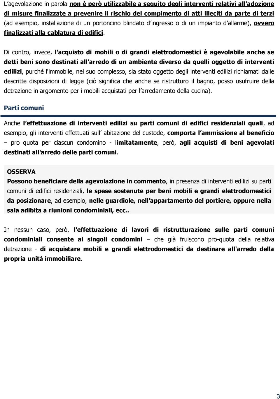 Di contro, invece, l'acquisto di mobili o di grandi elettrodomestici è agevolabile anche se detti beni sono destinati all'arredo di un ambiente diverso da quelli oggetto di interventi edilizi, purché