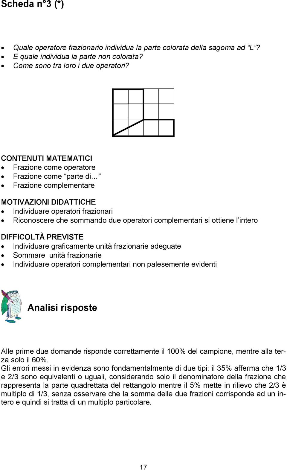 si ottiene l intero DIFFICOLTÀ PREVISTE Individuare graficamente unità frazionarie adeguate Sommare unità frazionarie Individuare operatori complementari non palesemente evidenti Analisi risposte