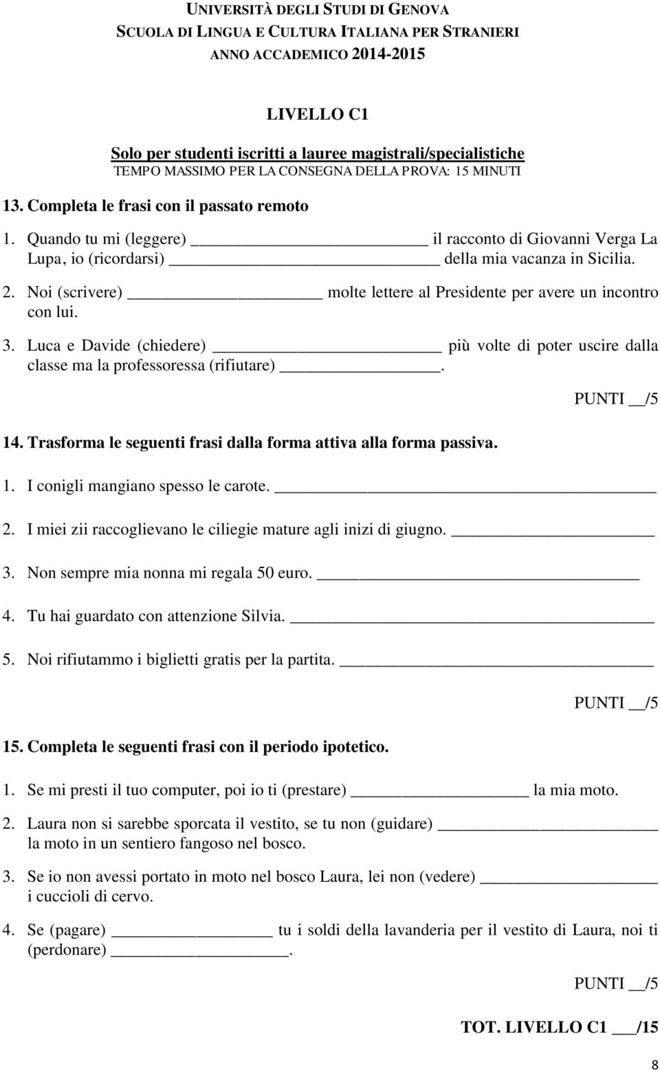 Luca e Davide (chiedere) più volte di poter uscire dalla classe ma la professoressa (rifiutare). 14. Trasforma le seguenti frasi dalla forma attiva alla forma passiva. PUNTI /5 1.