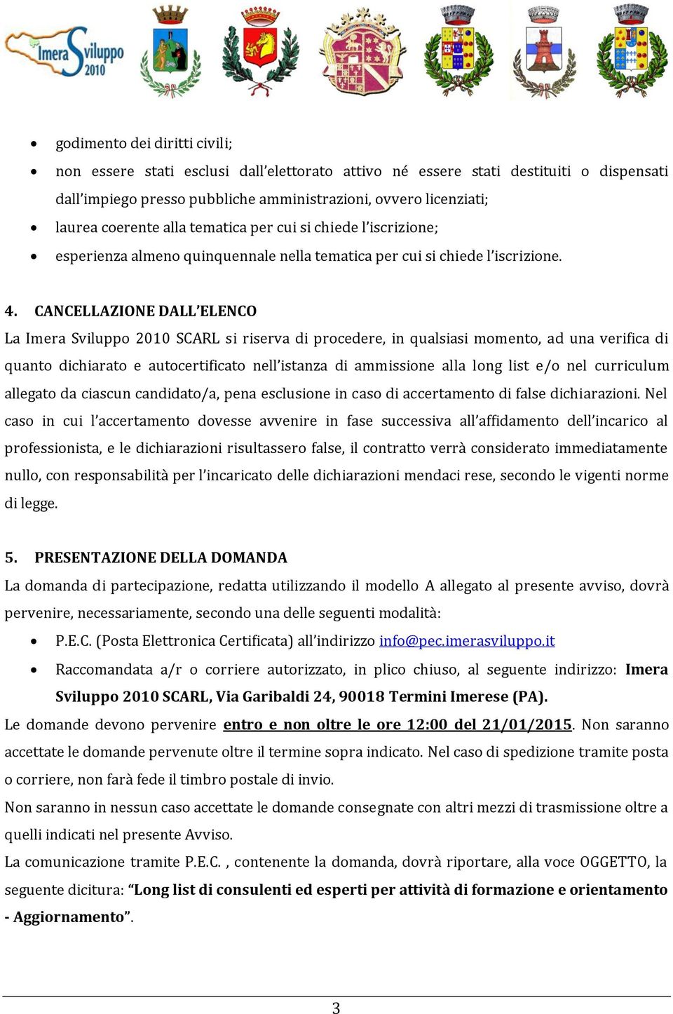 CANCELLAZIONE DALL ELENCO La Imera Sviluppo 2010 SCARL si riserva di procedere, in qualsiasi momento, ad una verifica di quanto dichiarato e autocertificato nell istanza di ammissione alla long list