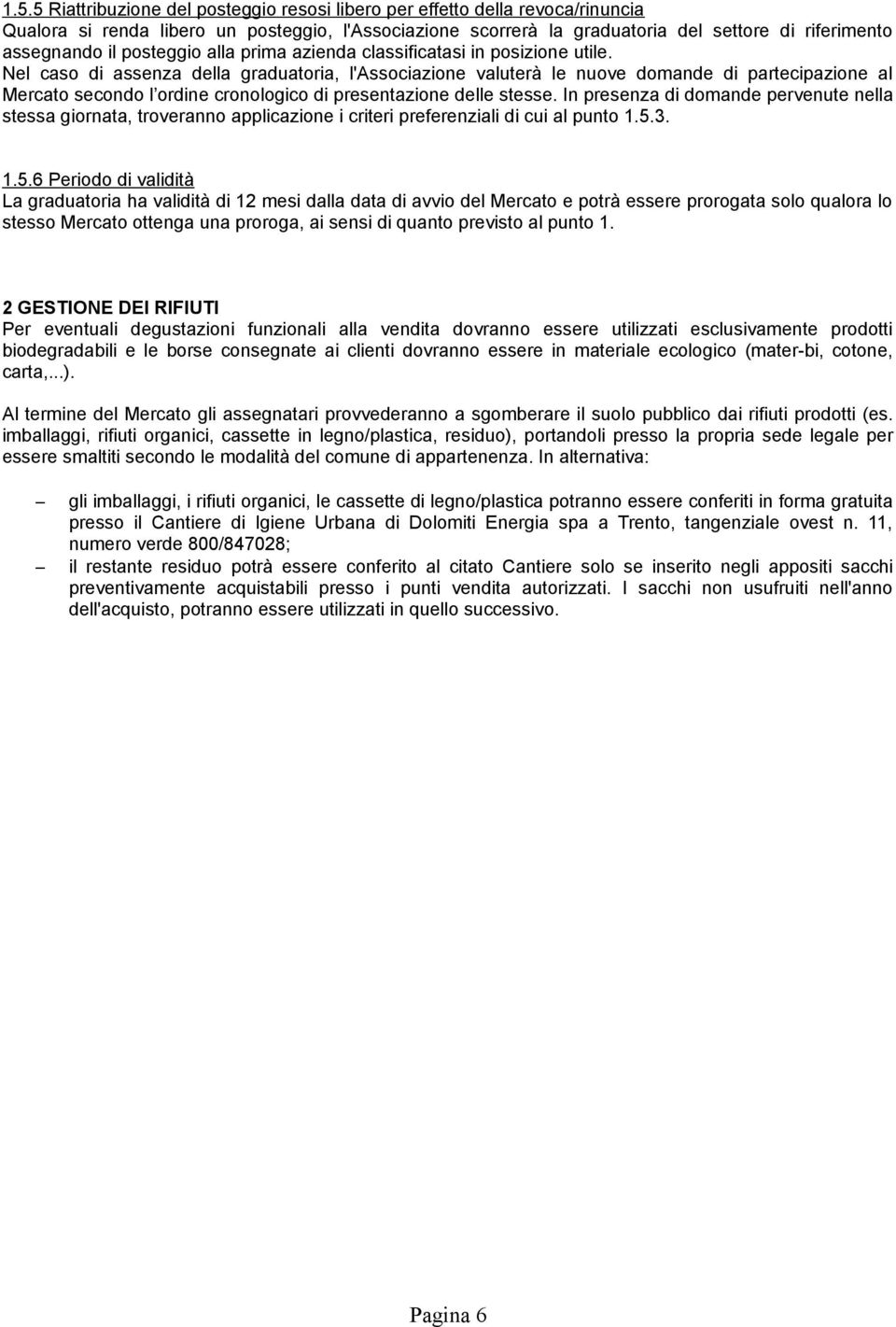 Nel caso di assenza della graduatoria, l'associazione valuterà le nuove domande di partecipazione al Mercato secondo l ordine cronologico di presentazione delle stesse.