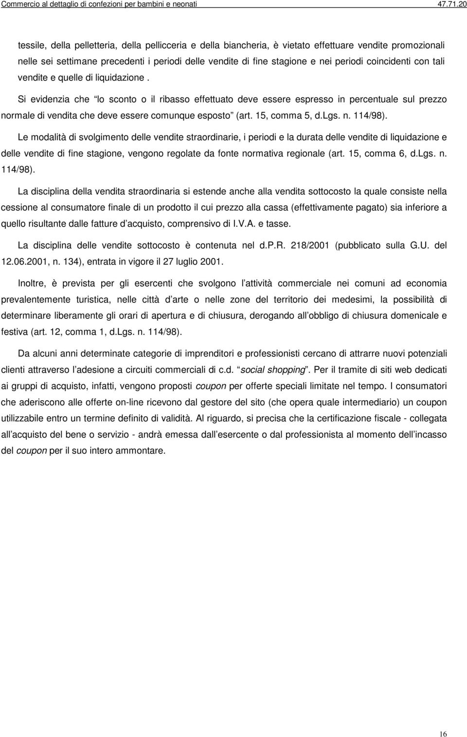 Si evidenzia che lo sconto o il ribasso effettuato deve essere espresso in percentuale sul prezzo normale di vendita che deve essere comunque esposto (art. 15, comma 5, d.lgs. n. 114/98).