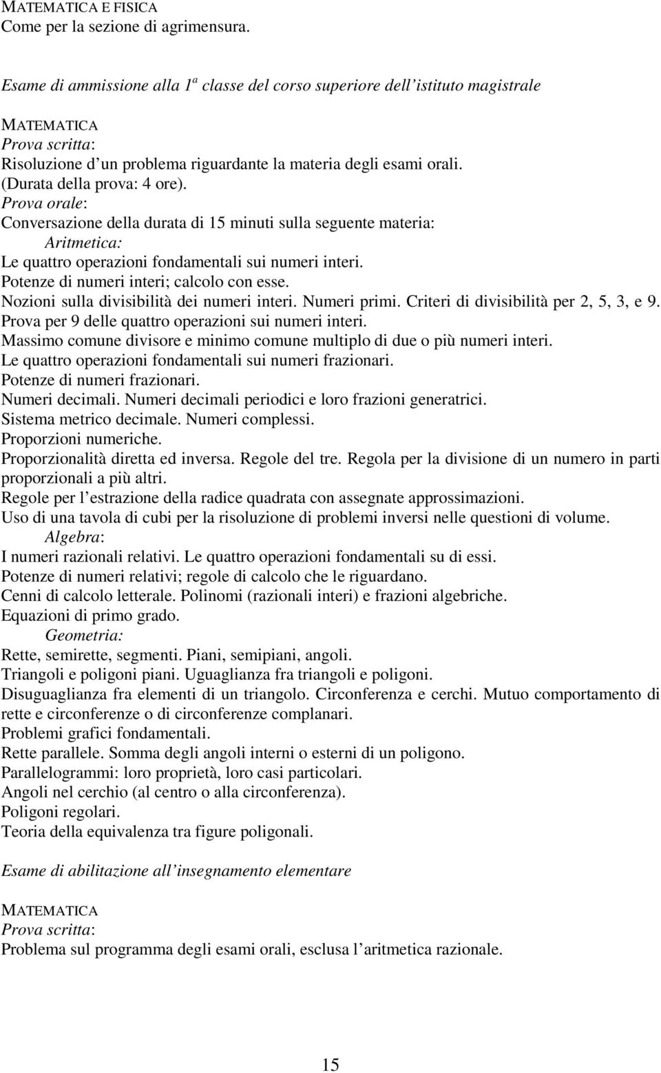 Prova orale: Conversazione della durata di 5 minuti sulla seguente materia: Aritmetica: Le quattro operazioni fondamentali sui numeri interi. Potenze di numeri interi; calcolo con esse.