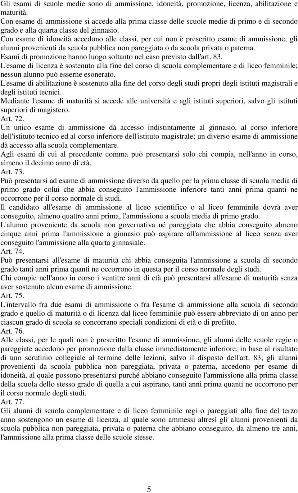 prescritto esame di ammissione, gli alunni provenienti da scuola pubblica non pareggiata o da scuola privata o paterna. Esami di promozione hanno luogo soltanto nel caso previsto dall'art. 8.