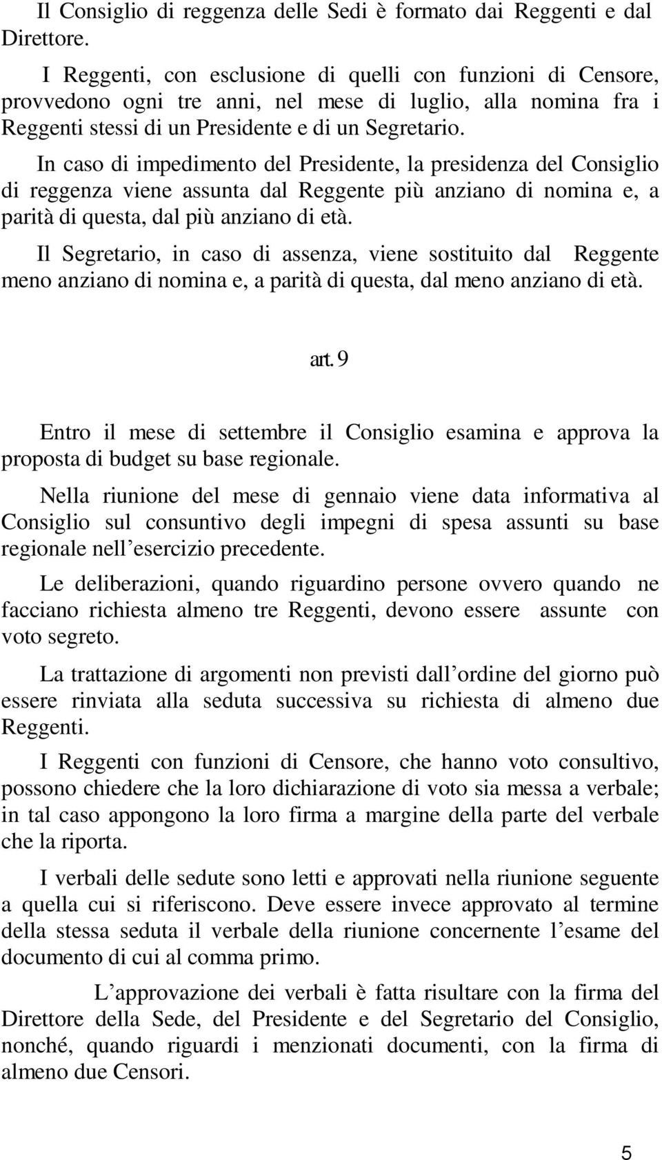 In caso di impedimento del Presidente, la presidenza del Consiglio di reggenza viene assunta dal Reggente più anziano di nomina e, a parità di questa, dal più anziano di età.