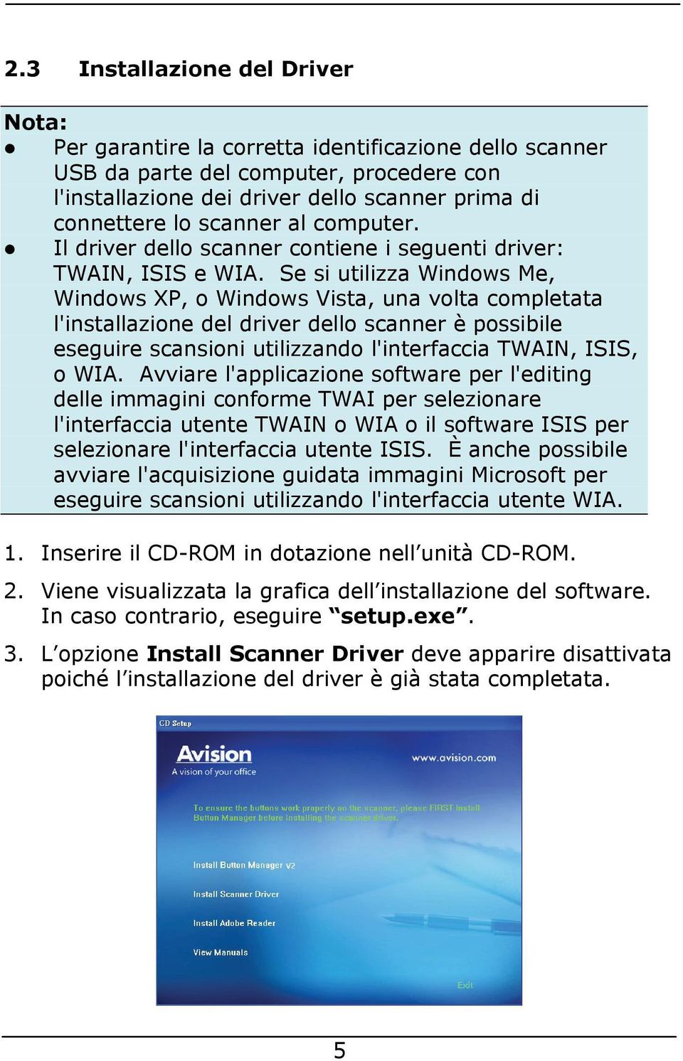 Se si utilizza Windows Me, Windows XP, o Windows Vista, una volta completata l'installazione del driver dello scanner è possibile eseguire scansioni utilizzando l'interfaccia TWAIN, ISIS, o WIA.