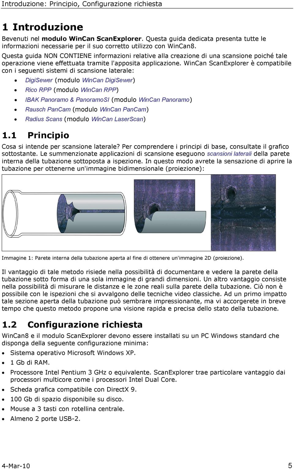 WinCan ScanExplrer è cmpatibile cn i seguenti sistemi di scansine laterale: DigiSewer (mdul WinCan DigiSewer) Ric RPP (mdul WinCan RPP) IBAK Panram & PanramSI (mdul WinCan Panram) Rausch PanCam (mdul