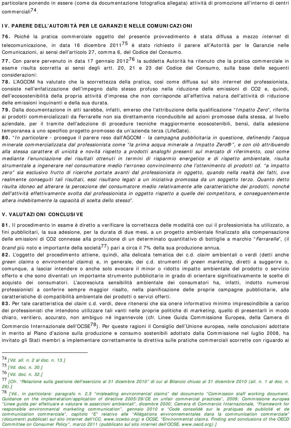 Poiché la pratica commerciale oggetto del presente provvedimento è stata diffusa a mezzo internet di telecomunicazione, in data 16 dicembre 2011 75 è stato richiesto il parere all Autorità per le