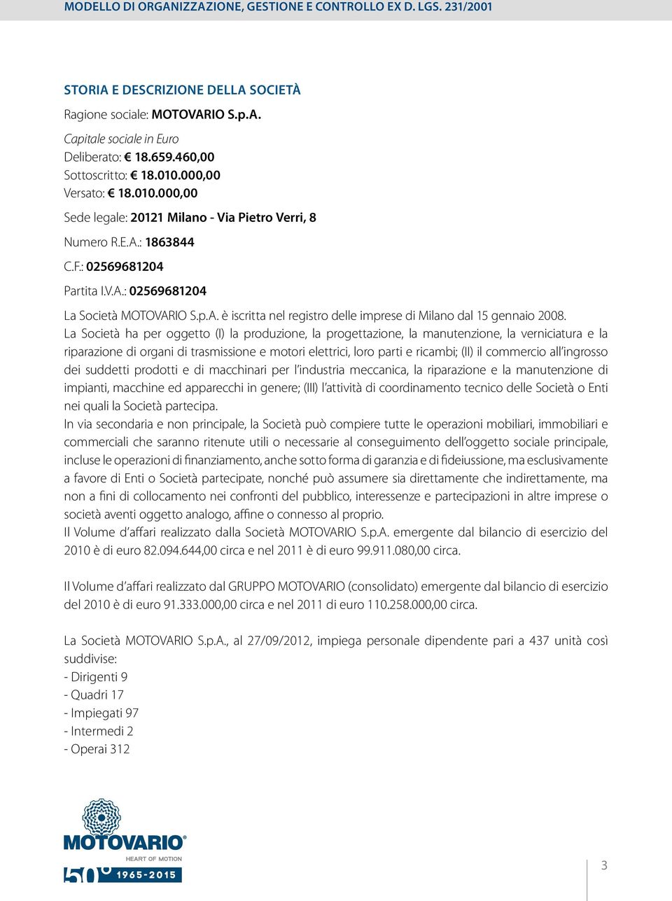 La Società ha per oggetto (I) la produzione, la progettazione, la manutenzione, la verniciatura e la riparazione di organi di trasmissione e motori elettrici, loro parti e ricambi; (II) il commercio