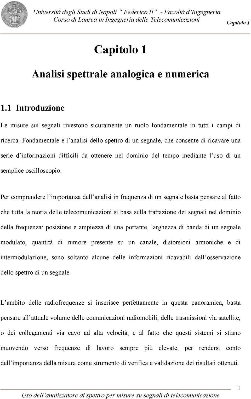 Per comprendere l importanza dell analisi in frequenza di un segnale basta pensare al fatto che tutta la teoria delle telecomunicazioni si basa sulla trattazione dei segnali nel dominio della