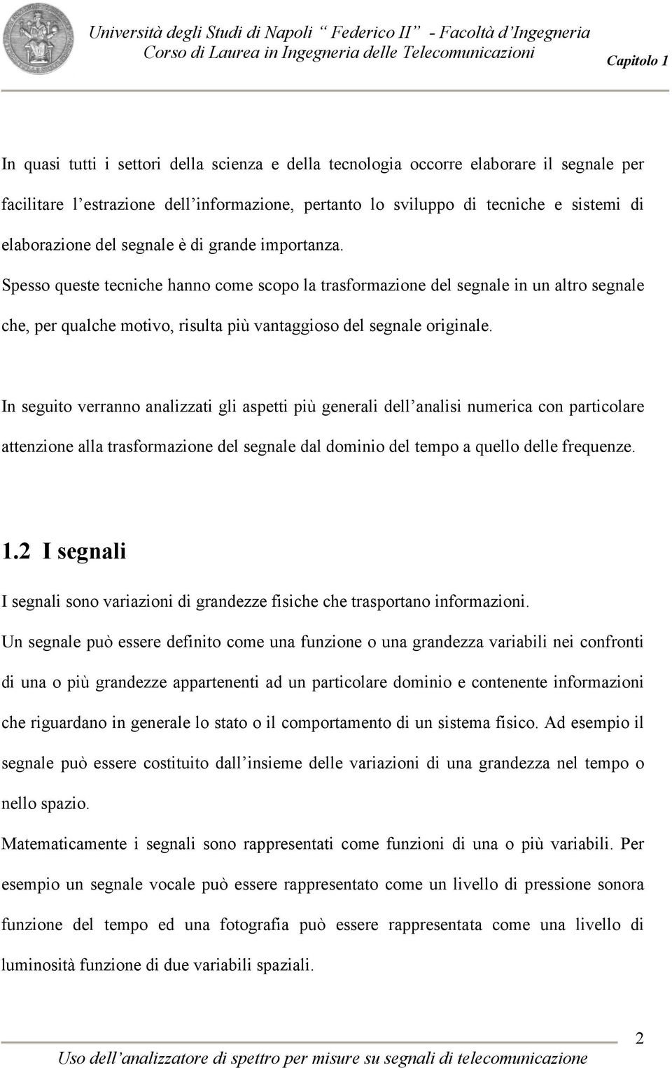 In seguito verranno analizzati gli aspetti più generali dell analisi numerica con particolare attenzione alla trasformazione del segnale dal dominio del tempo a quello delle frequenze. 1.