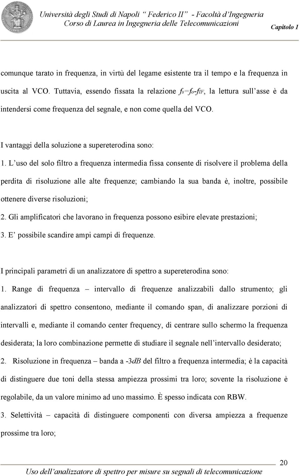 L uso del solo filtro a frequenza intermedia fissa consente di risolvere il problema della perdita di risoluzione alle alte frequenze; cambiando la sua banda è, inoltre, possibile ottenere diverse