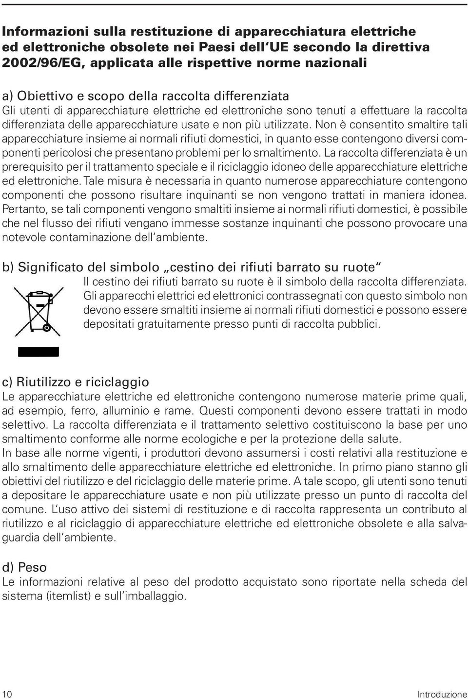 Non è consentito smaltire tali apparecchiature insieme ai normali rifiuti domestici, in quanto esse contengono diversi componenti pericolosi che presentano problemi per lo smaltimento.