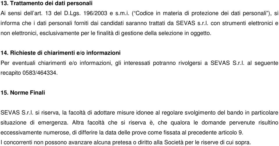 Richieste di chiarimenti e/o informazioni Per eventuali chiarimenti e/o informazioni, gli interessati potranno rivolgersi a SEVAS S.r.l. al seguente recapito 0583/464334. 15. Norme Finali SEVAS S.r.l. si riserva, la facoltà di adottare misure idonee al regolare svolgimento del bando in particolare situazione di emergenza.