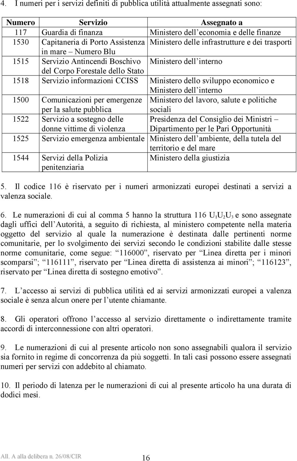 Ministero dello sviluppo economico e Ministero dell interno 1500 Comunicazioni per emergenze per la salute pubblica Ministero del lavoro, salute e politiche sociali 1522 Servizio a sostegno delle